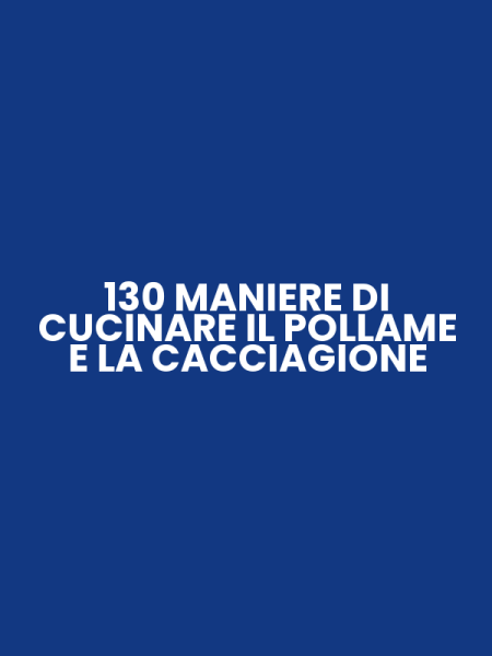 130 MANIERE DI CUCINARE IL POLLAME E LA CACCIAGIONE