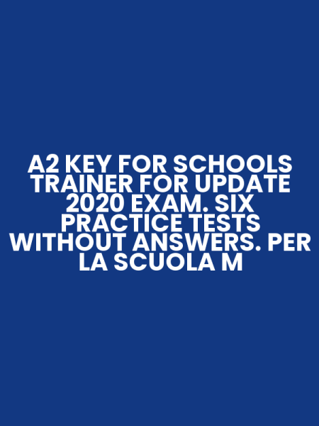 A2 KEY FOR SCHOOLS TRAINER FOR UPDATE 2020 EXAM. SIX PRACTICE TESTS WITHOUT ANSWERS. PER LA SCUOLA M