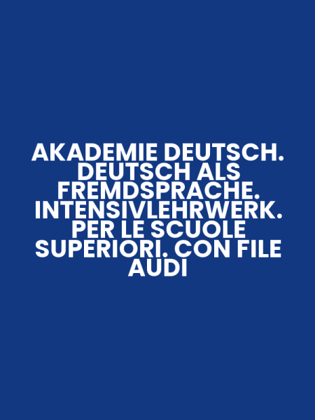 AKADEMIE DEUTSCH. DEUTSCH ALS FREMDSPRACHE. INTENSIVLEHRWERK. PER LE SCUOLE SUPERIORI. CON FILE AUDI