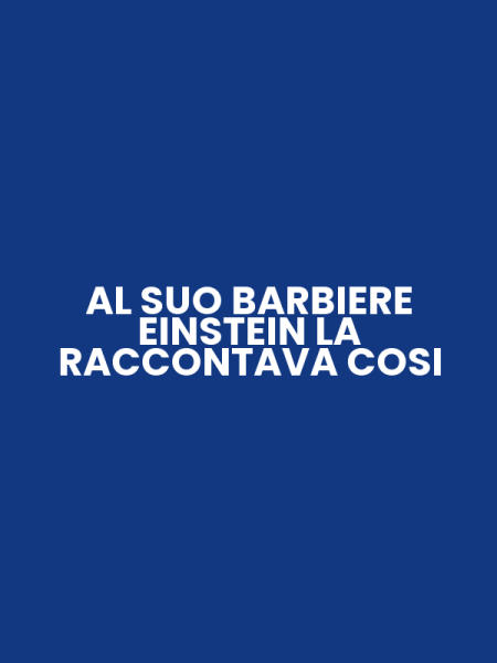 AL SUO BARBIERE EINSTEIN LA RACCONTAVA COSI