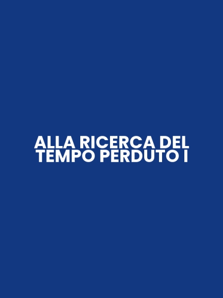 ALLA RICERCA DEL TEMPO PERDUTO I