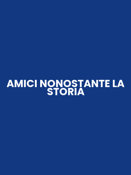 AMICI NONOSTANTE LA STORIA