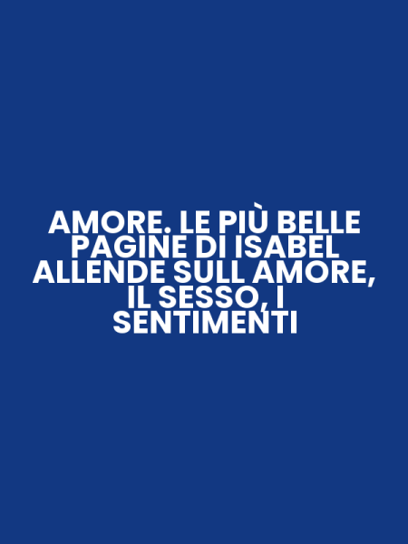AMORE. LE PIÙ BELLE PAGINE DI ISABEL ALLENDE SULL AMORE, IL SESSO, I SENTIMENTI