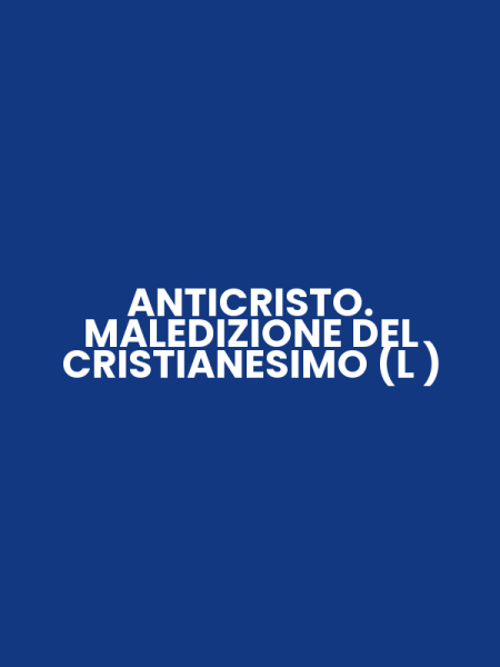 ANTICRISTO. MALEDIZIONE DEL CRISTIANESIMO (L )