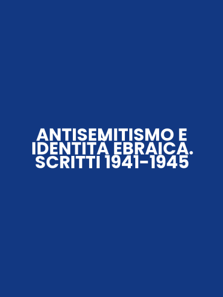 ANTISEMITISMO E IDENTITÀ EBRAICA. SCRITTI 1941-1945