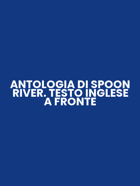 ANTOLOGIA DI SPOON RIVER. TESTO INGLESE A FRONTE