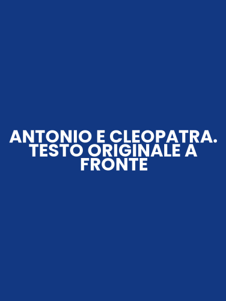 ANTONIO E CLEOPATRA. TESTO ORIGINALE A FRONTE