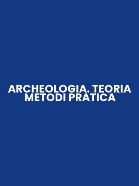 ARCHEOLOGIA. TEORIA METODI PRATICA