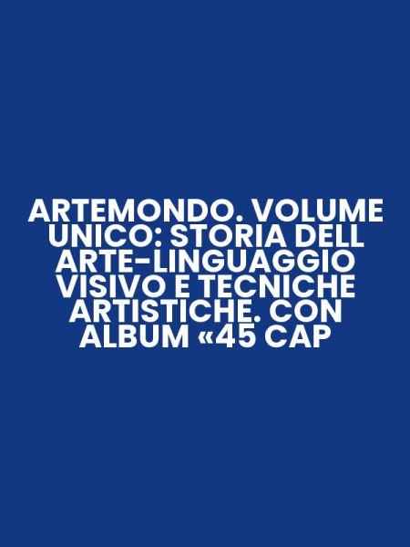 ARTEMONDO. VOLUME UNICO: STORIA DELL ARTE-LINGUAGGIO VISIVO E TECNICHE ARTISTICHE. CON ALBUM «45 CAP