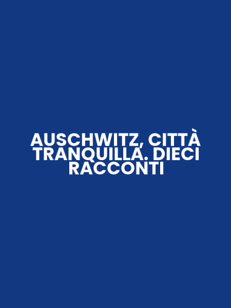 AUSCHWITZ, CITTÀ TRANQUILLA. DIECI RACCONTI