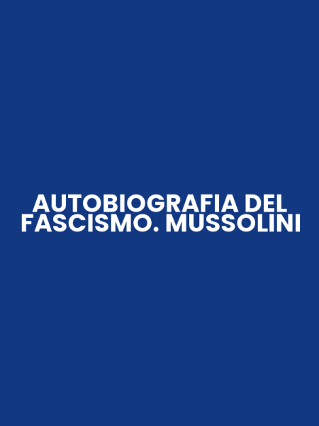 AUTOBIOGRAFIA DEL FASCISMO. MUSSOLINI