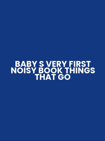 BABY S VERY FIRST NOISY BOOK THINGS THAT GO
