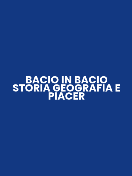 BACIO IN BACIO STORIA GEOGRAFIA E PIACER