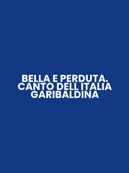 BELLA E PERDUTA. CANTO DELL ITALIA GARIBALDINA