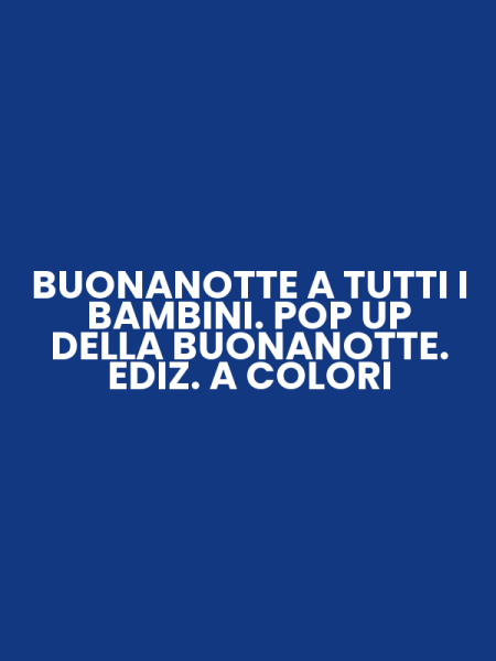 BUONANOTTE A TUTTI I BAMBINI. POP UP DELLA BUONANOTTE. EDIZ. A COLORI