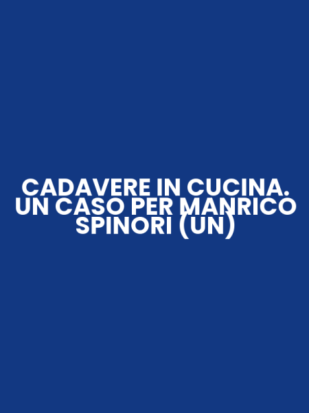 CADAVERE IN CUCINA. UN CASO PER MANRICO SPINORI (UN)