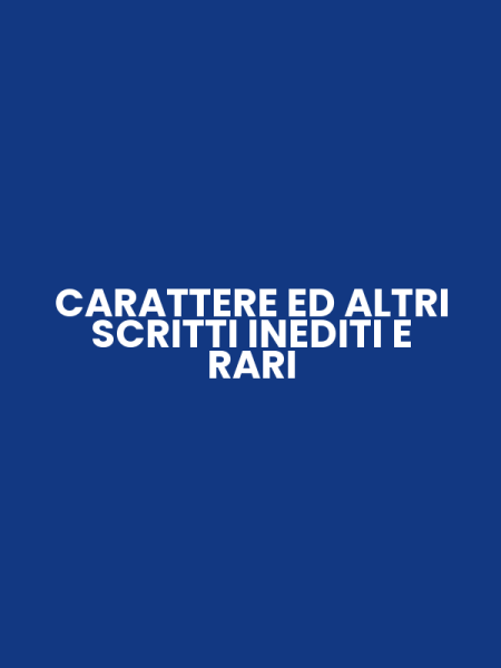 CARATTERE ED ALTRI SCRITTI INEDITI E RARI