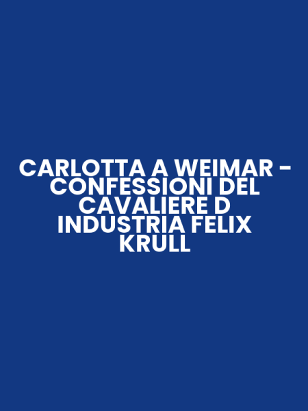 CARLOTTA A WEIMAR - CONFESSIONI DEL CAVALIERE D INDUSTRIA FELIX KRULL