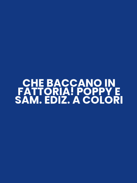 CHE BACCANO IN FATTORIA! POPPY E SAM. EDIZ. A COLORI