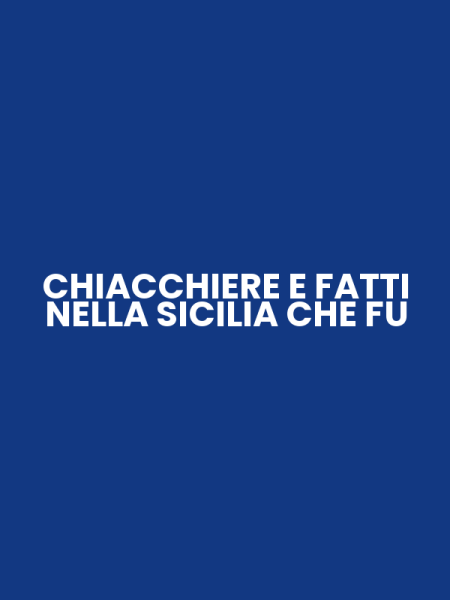 CHIACCHIERE E FATTI NELLA SICILIA CHE FU