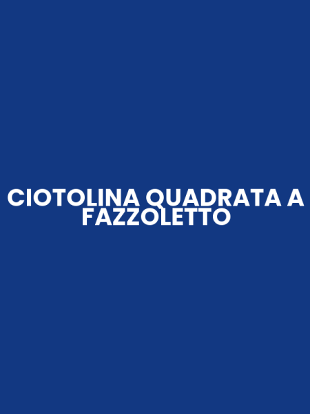 CIOTOLINA QUADRATA A FAZZOLETTO