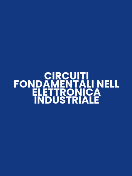 CIRCUITI FONDAMENTALI NELL ELETTRONICA INDUSTRIALE