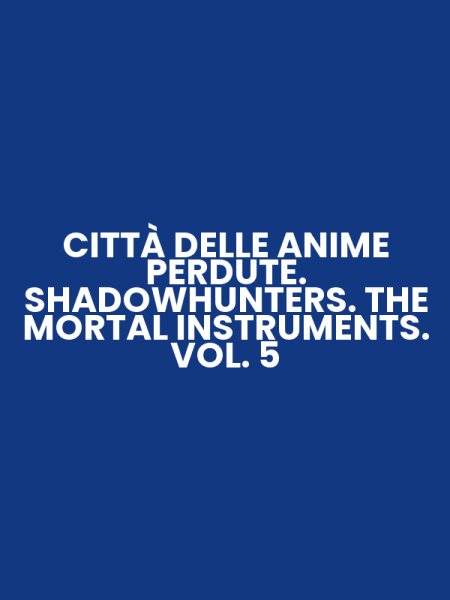 CITTÀ DELLE ANIME PERDUTE. SHADOWHUNTERS. THE MORTAL INSTRUMENTS. VOL. 5