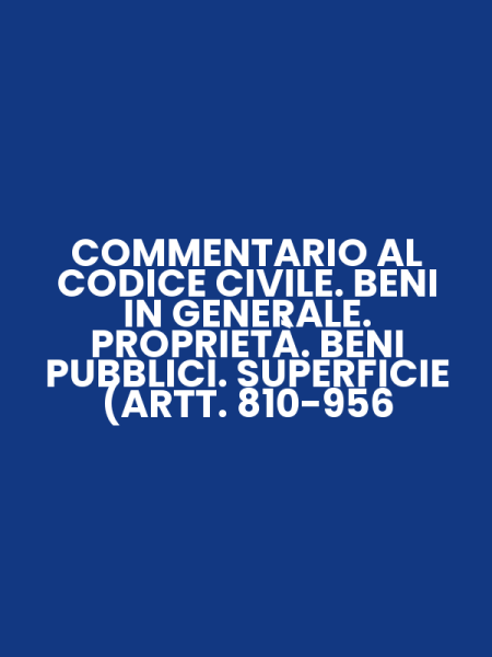 COMMENTARIO AL CODICE CIVILE. BENI IN GENERALE. PROPRIETÀ. BENI PUBBLICI. SUPERFICIE (ARTT. 810-956