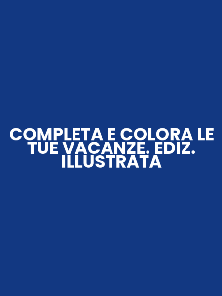 COMPLETA E COLORA LE TUE VACANZE. EDIZ. ILLUSTRATA