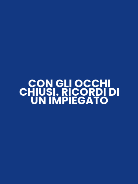 CON GLI OCCHI CHIUSI. RICORDI DI UN IMPIEGATO