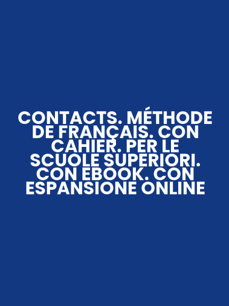 CONTACTS. MÉTHODE DE FRANÇAIS. CON CAHIER. PER LE SCUOLE SUPERIORI. CON EBOOK. CON ESPANSIONE ONLINE