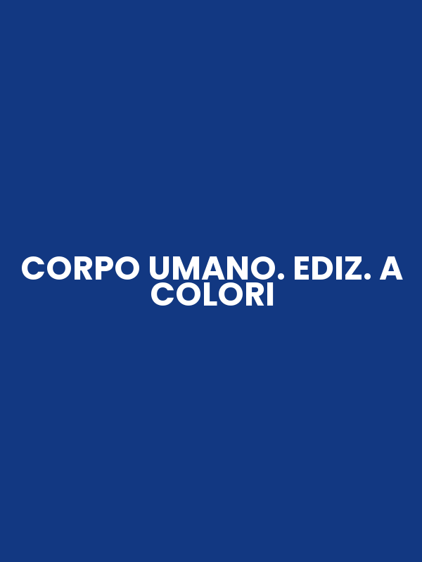 CORPO UMANO. EDIZ. A COLORI
