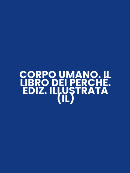 CORPO UMANO. IL LIBRO DEI PERCHÉ. EDIZ. ILLUSTRATA (IL)