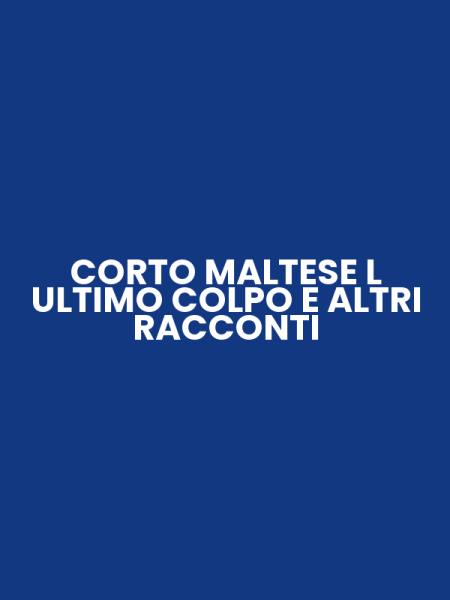 CORTO MALTESE L ULTIMO COLPO E ALTRI RACCONTI