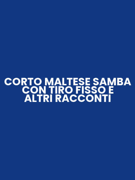 CORTO MALTESE SAMBA CON TIRO FISSO E ALTRI RACCONTI