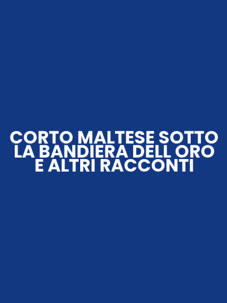 CORTO MALTESE SOTTO LA BANDIERA DELL ORO E ALTRI RACCONTI