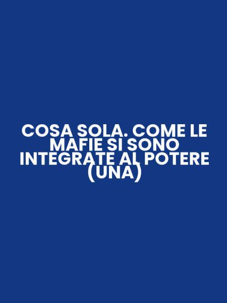 COSA SOLA. COME LE MAFIE SI SONO INTEGRATE AL POTERE (UNA)