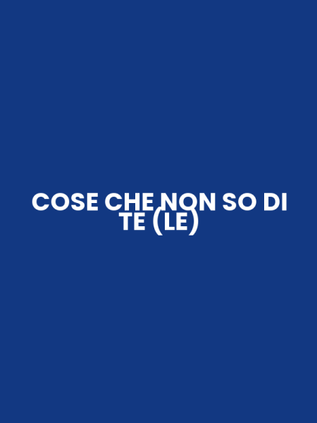 COSE CHE NON SO DI TE (LE)