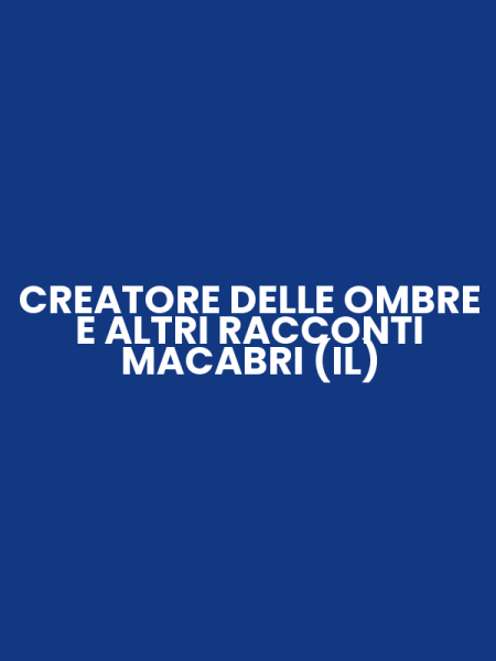 CREATORE DELLE OMBRE E ALTRI RACCONTI MACABRI (IL)