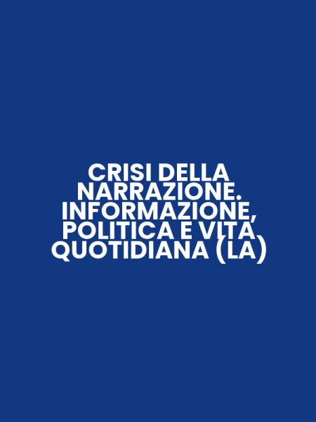 CRISI DELLA NARRAZIONE. INFORMAZIONE, POLITICA E VITA QUOTIDIANA (LA)