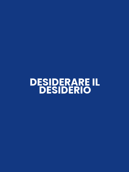 DESIDERARE IL DESIDERIO