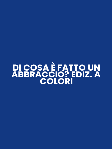 DI COSA È FATTO UN ABBRACCIO? EDIZ. A COLORI
