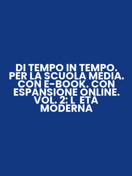 DI TEMPO IN TEMPO. PER LA SCUOLA MEDIA. CON E-BOOK. CON ESPANSIONE ONLINE. VOL. 2: L ETÀ MODERNA