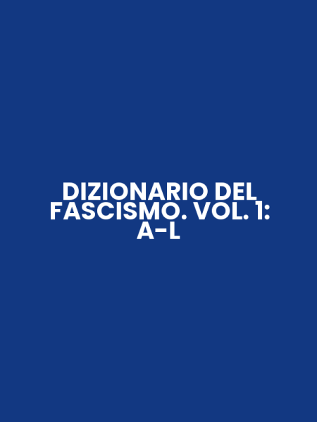 DIZIONARIO DEL FASCISMO. VOL. 1: A-L