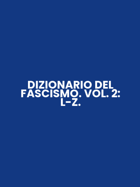 DIZIONARIO DEL FASCISMO. VOL. 2: L-Z.