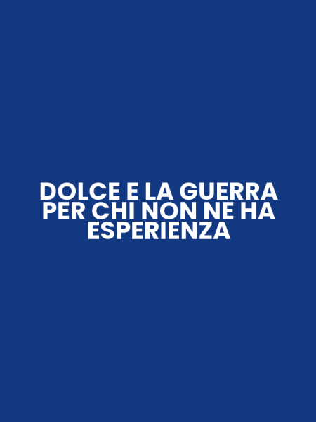 DOLCE E LA GUERRA PER CHI NON NE HA ESPERIENZA