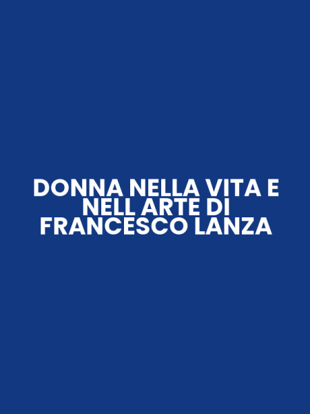 DONNA NELLA VITA E NELL ARTE DI FRANCESCO LANZA