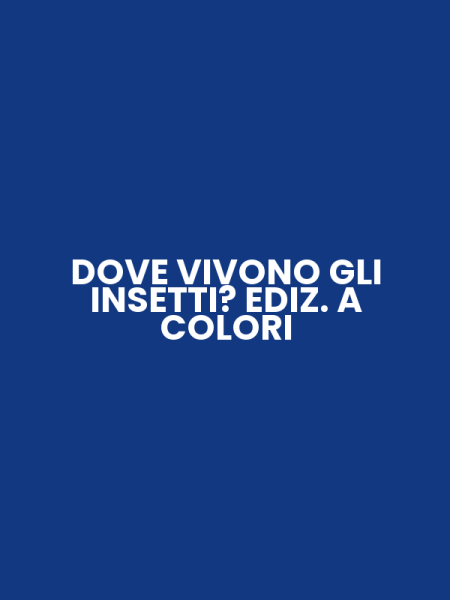DOVE VIVONO GLI INSETTI? EDIZ. A COLORI