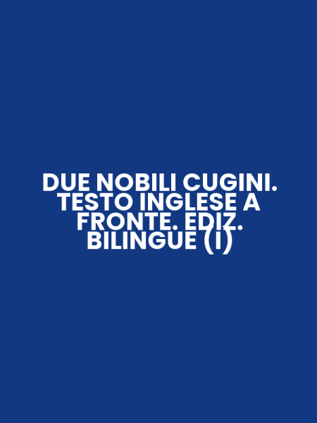 DUE NOBILI CUGINI. TESTO INGLESE A FRONTE. EDIZ. BILINGUE (I)