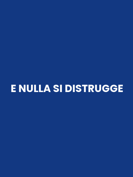 E NULLA SI DISTRUGGE